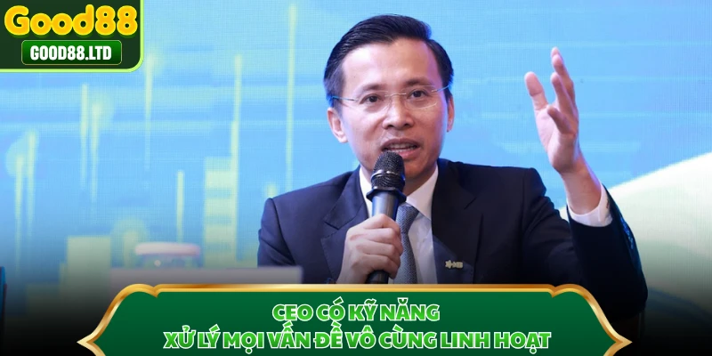 CEO có kỹ năng xử lý mọi vấn đề vô cùng linh hoạt