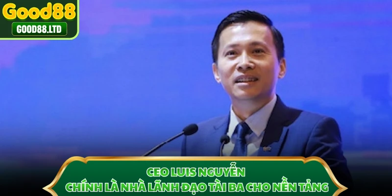 CEO Luis Nguyễn chính là nhà lãnh đạo tài ba cho nền tảng