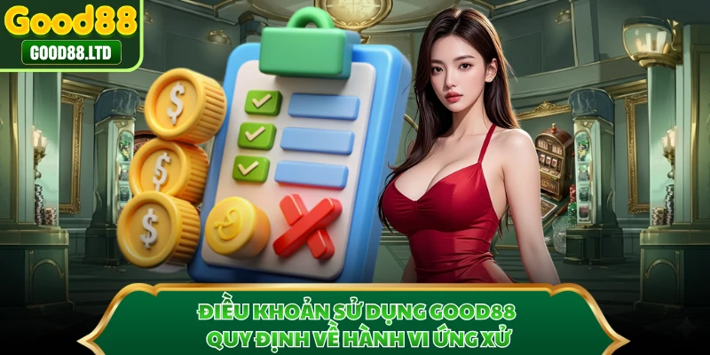 Điều khoản sử dụng GOOD88 quy định về hành vi ứng xử